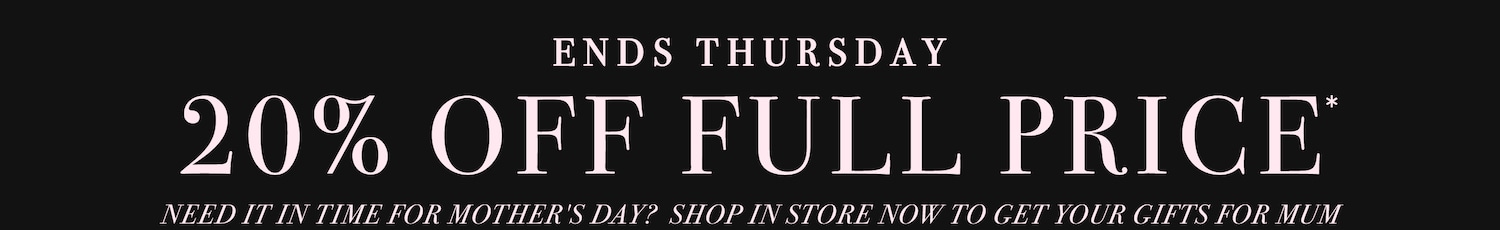 20% Off Full Price. Ends Thursday. NEED it in time for Mother's Day?  Shop in Store Now