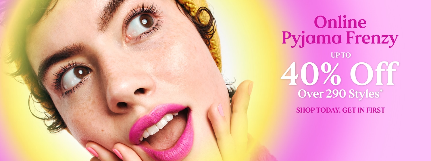 Online Pyjama Frenzy. Up to 40% Off. Over 290 Styles.