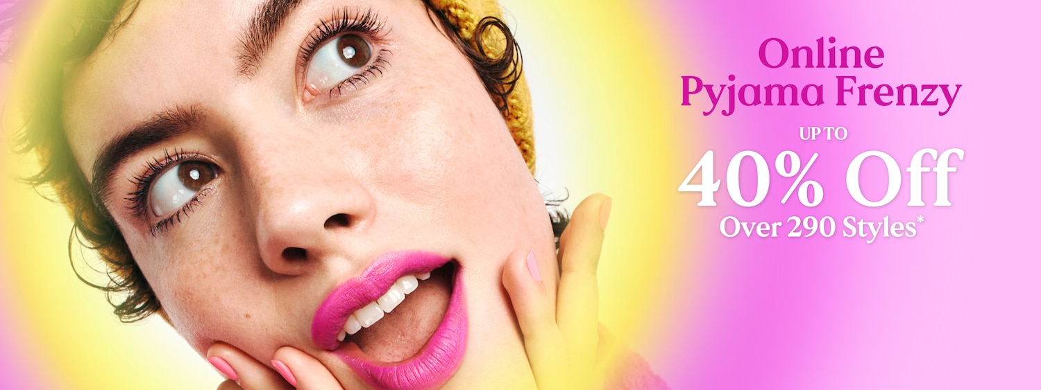 Online Pyjama Frenzy. Up to 40% Off. Over 290 Styles.
